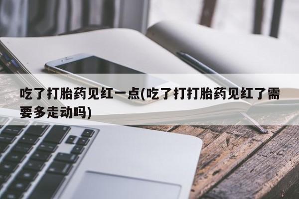 网上打胎药私人店,打胎药专卖吃了打胎药见红一点(吃了打打胎药见红了需要多走动吗)