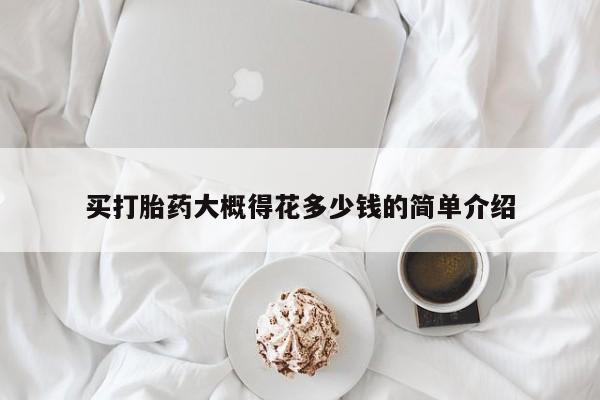 网上打胎药私人店,打胎药专卖买打胎药大概得花多少钱的简单介绍