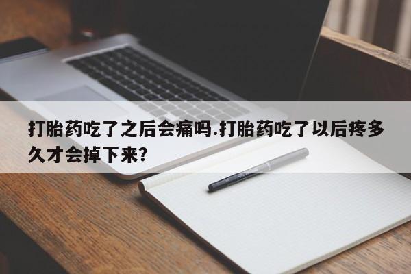 网上打胎药私人店,打胎药专卖打胎药吃了之后会痛吗.打胎药吃了以后疼多久才会掉下来？