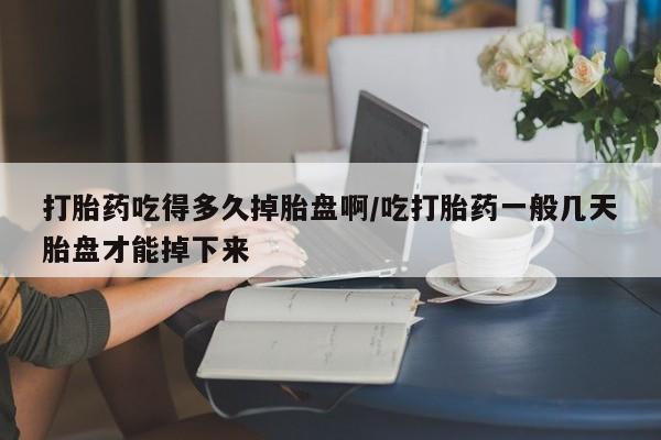 网上打胎药私人店,打胎药专卖打胎药吃得多久掉胎盘啊/吃打胎药一般几天胎盘才能掉下来