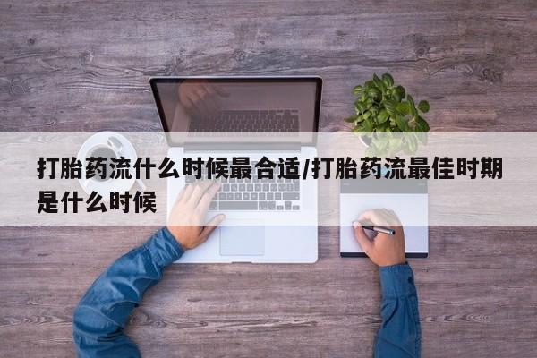 网上打胎药私人店,打胎药专卖打胎药流什么时候最合适/打胎药流最佳时期是什么时候
