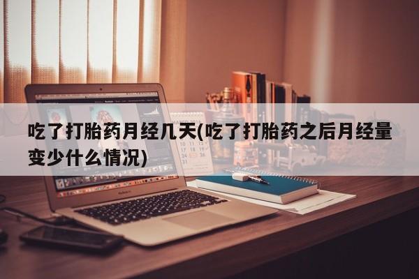 网上打胎药私人店,打胎药专卖吃了打胎药月经几天(吃了打胎药之后月经量变少什么情况)