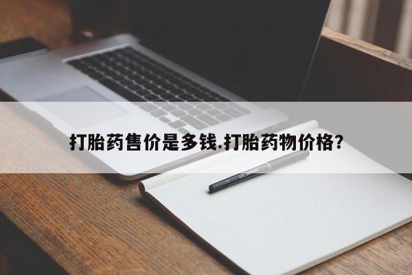 网上打胎药私人店,打胎药专卖打胎药售价是多钱.打胎药物价格？