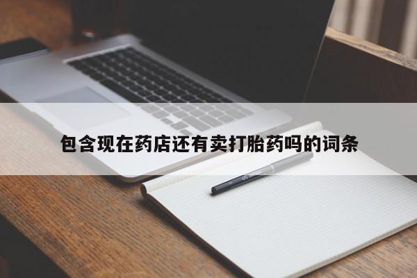 网上打胎药私人店,打胎药专卖包含现在药店还有卖打胎药吗的词条