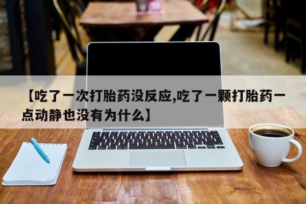 网上打胎药私人店,打胎药专卖【吃了一次打胎药没反应,吃了一颗打胎药一点动静也没有为什么】