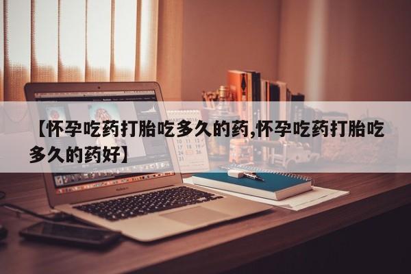 网上打胎药私人店,打胎药专卖【怀孕吃药打胎吃多久的药,怀孕吃药打胎吃多久的药好】