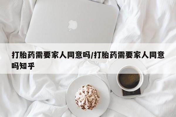 网上打胎药私人店,打胎药专卖打胎药需要家人同意吗/打胎药需要家人同意吗知乎