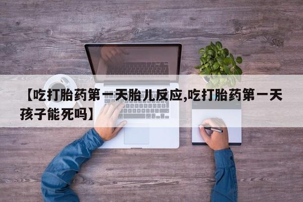 网上打胎药私人店,打胎药专卖【吃打胎药第一天胎儿反应,吃打胎药第一天孩子能死吗】