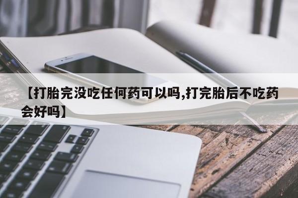 网上打胎药私人店,打胎药专卖【打胎完没吃任何药可以吗,打完胎后不吃药会好吗】