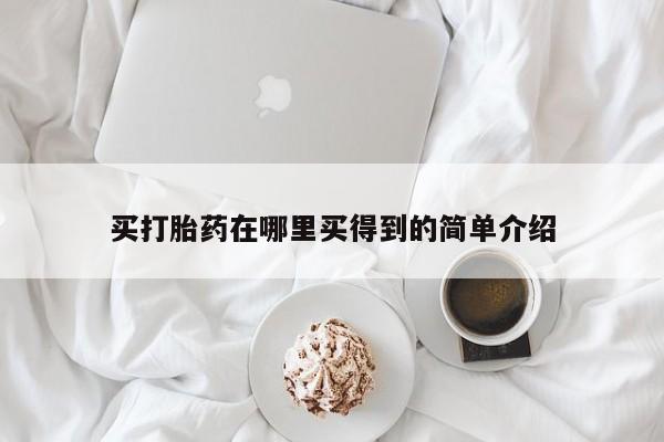 网上打胎药私人店,打胎药专卖买打胎药在哪里买得到的简单介绍