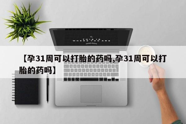 网上打胎药私人店,打胎药专卖【孕31周可以打胎的药吗,孕31周可以打胎的药吗】
