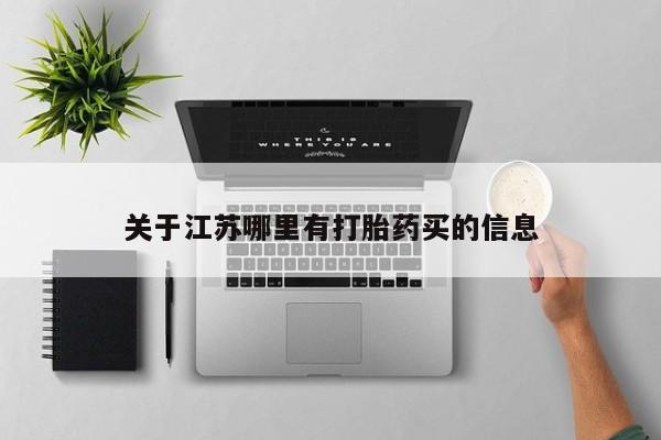 网上打胎药私人店,打胎药专卖关于江苏哪里有打胎药买的信息
