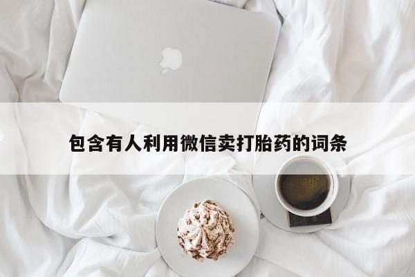 网上打胎药私人店,打胎药专卖包含有人利用微信卖打胎药的词条