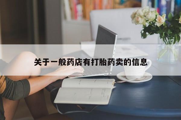 网上打胎药私人店,打胎药专卖关于一般药店有打胎药卖的信息