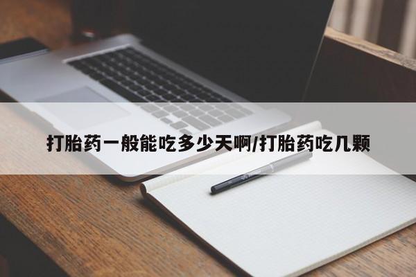 网上打胎药私人店,打胎药专卖打胎药一般能吃多少天啊/打胎药吃几颗
