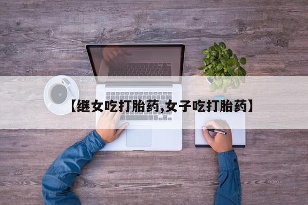 网上打胎药私人店,打胎药专卖【继女吃打胎药,女子吃打胎药】