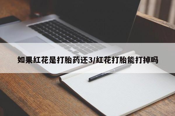 网上打胎药私人店,打胎药专卖如果红花是打胎药还3/红花打胎能打掉吗