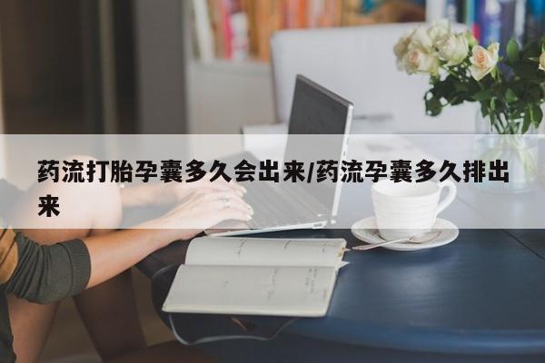 网上打胎药私人店,打胎药专卖药流打胎孕囊多久会出来/药流孕囊多久排出来