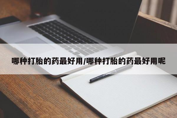 网上打胎药私人店,打胎药专卖哪种打胎的药最好用/哪种打胎的药最好用呢