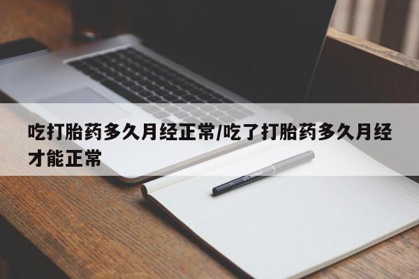 网上打胎药私人店,打胎药专卖吃打胎药多久月经正常/吃了打胎药多久月经才能正常