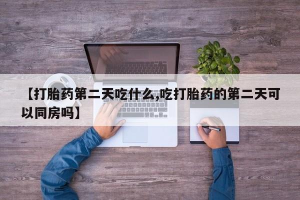 网上打胎药私人店,打胎药专卖【打胎药第二天吃什么,吃打胎药的第二天可以同房吗】