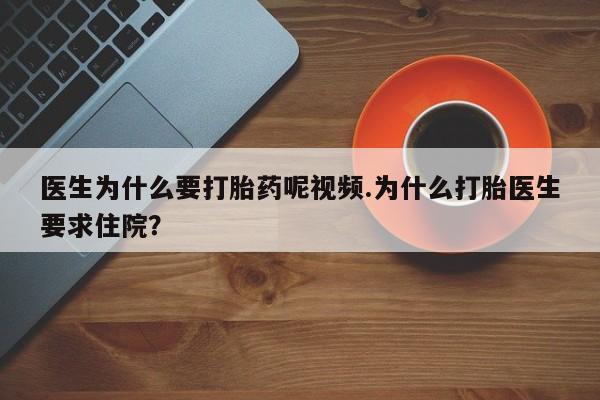 网上打胎药私人店,打胎药专卖医生为什么要打胎药呢视频.为什么打胎医生要求住院？