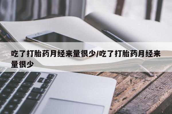 网上打胎药私人店,打胎药专卖吃了打胎药月经来量很少/吃了打胎药月经来量很少