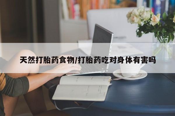 网上打胎药私人店,打胎药专卖天然打胎药食物/打胎药吃对身体有害吗