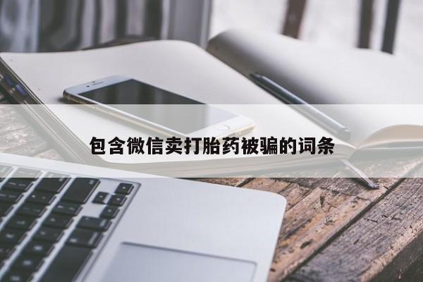 网上打胎药私人店,打胎药专卖包含微信卖打胎药被骗的词条