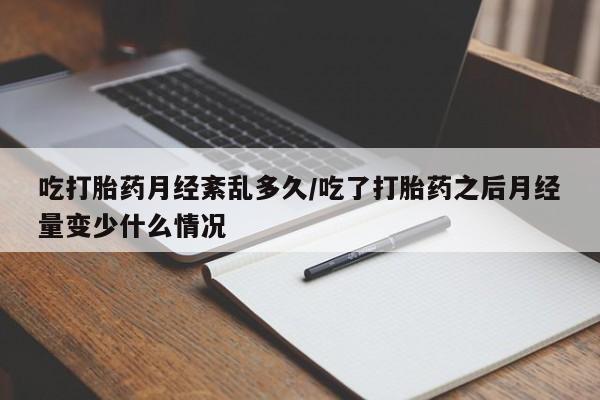 网上打胎药私人店,打胎药专卖吃打胎药月经紊乱多久/吃了打胎药之后月经量变少什么情况