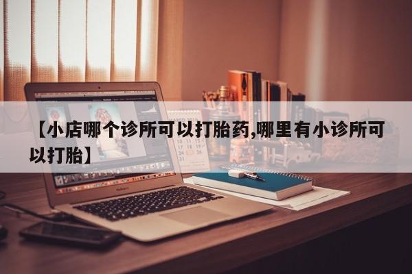 网上打胎药私人店,打胎药专卖【小店哪个诊所可以打胎药,哪里有小诊所可以打胎】