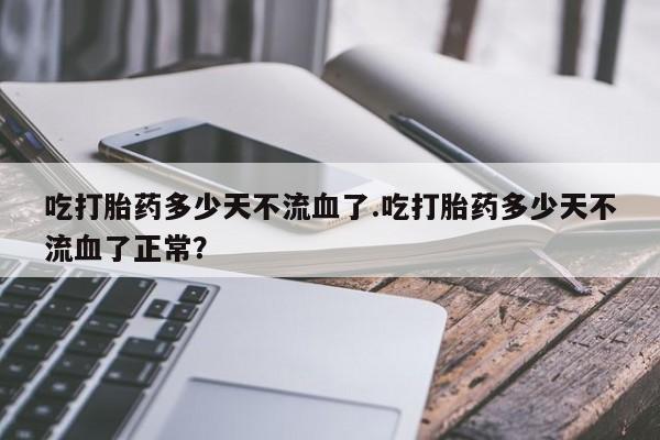 网上打胎药私人店,打胎药专卖吃打胎药多少天不流血了.吃打胎药多少天不流血了正常？