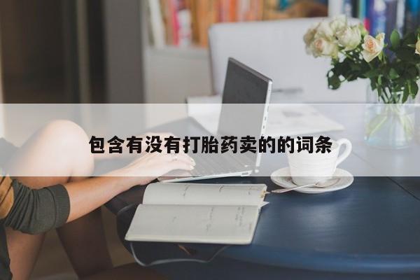 网上打胎药私人店,打胎药专卖包含有没有打胎药卖的的词条