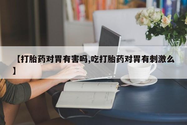 网上打胎药私人店,打胎药专卖【打胎药对胃有害吗,吃打胎药对胃有刺激么】