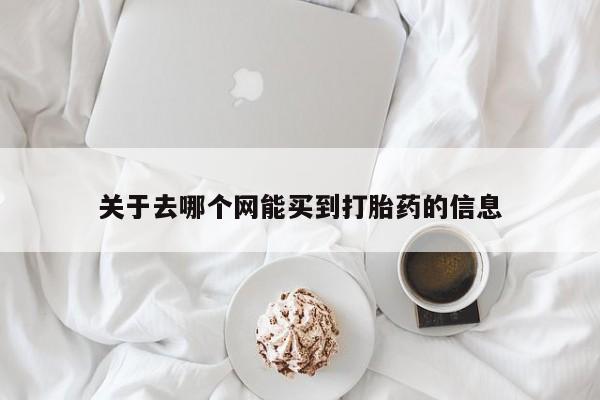 网上打胎药私人店,打胎药专卖关于去哪个网能买到打胎药的信息