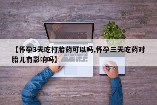 网上打胎药私人店,打胎药专卖【怀孕3天吃打胎药可以吗,怀孕三天吃药对胎儿有影响吗】