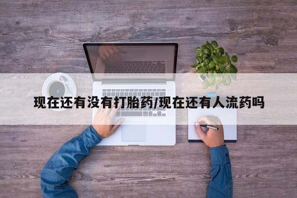网上打胎药私人店,打胎药专卖现在还有没有打胎药/现在还有人流药吗