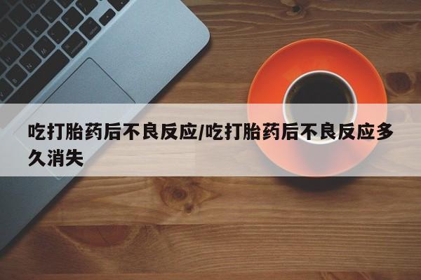 网上打胎药私人店,打胎药专卖吃打胎药后不良反应/吃打胎药后不良反应多久消失