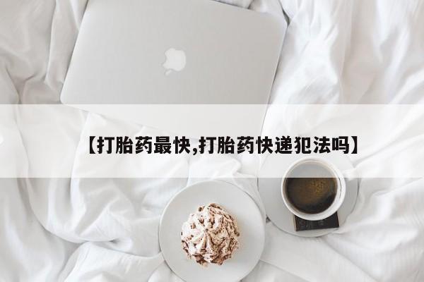 网上打胎药私人店,打胎药专卖【打胎药最快,打胎药快递犯法吗】
