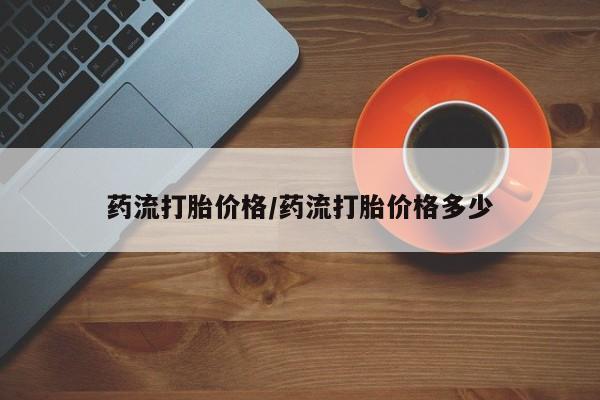 网上打胎药私人店,打胎药专卖药流打胎价格/药流打胎价格多少